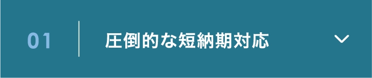 01 圧倒的な短納期対応